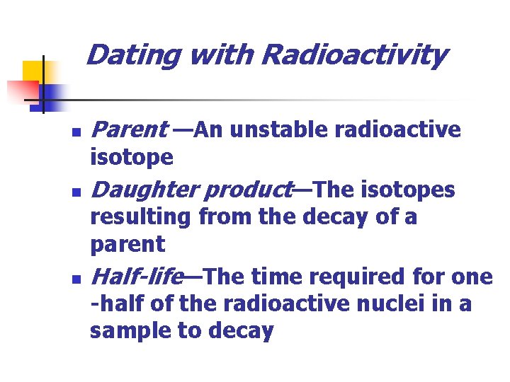 Dating with Radioactivity n Parent —An unstable radioactive isotope n n Daughter product—The isotopes