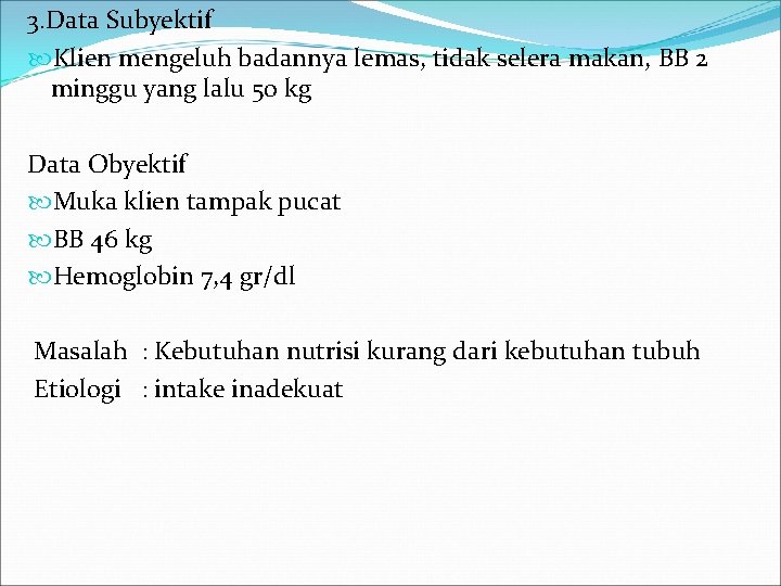 3. Data Subyektif Klien mengeluh badannya lemas, tidak selera makan, BB 2 minggu yang