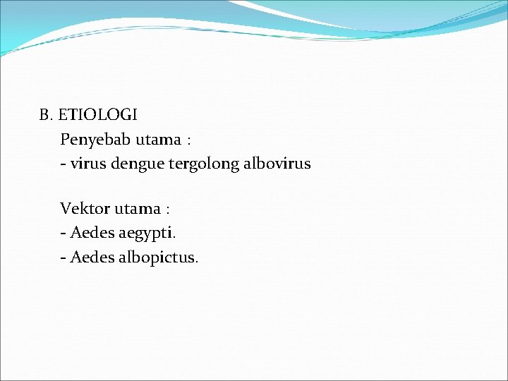 B. ETIOLOGI Penyebab utama : - virus dengue tergolong albovirus Vektor utama : -