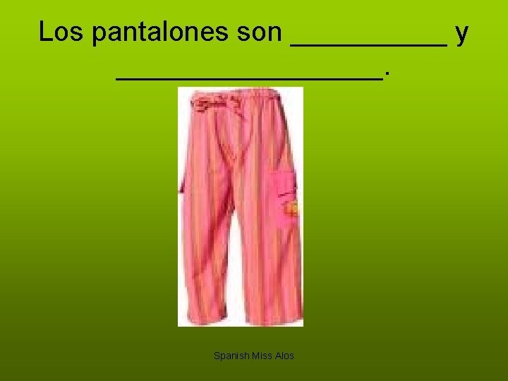 Los pantalones son _____ y _________. Spanish Miss Alos 