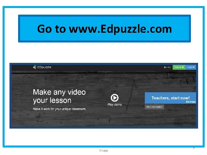 Go to www. Edpuzzle. com Krupp 5 