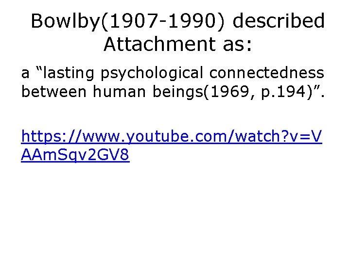 Bowlby(1907 -1990) described Attachment as: a “lasting psychological connectedness between human beings(1969, p. 194)”.