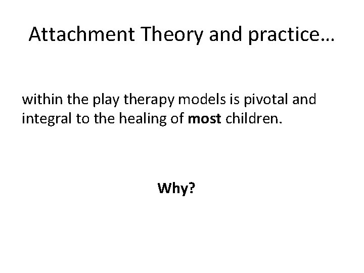 Attachment Theory and practice… within the play therapy models is pivotal and integral to