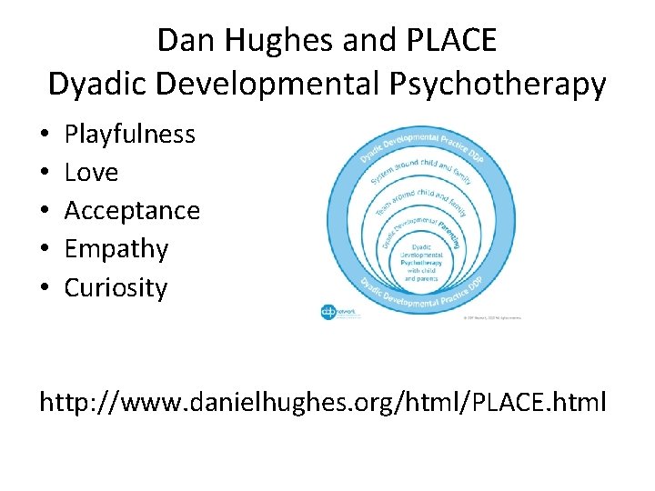 Dan Hughes and PLACE Dyadic Developmental Psychotherapy • • • Playfulness Love Acceptance Empathy