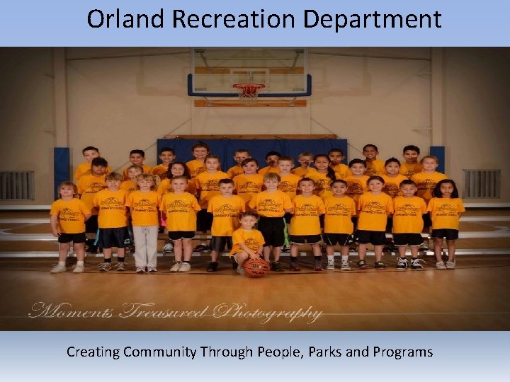 Orland Recreation Department Creating Community Through People, Parks and Programs 