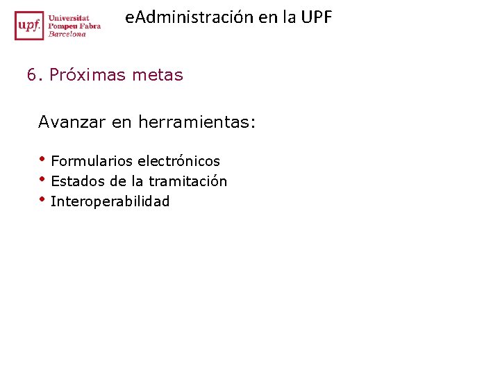 e. Administración en la UPF 6. Próximas metas Avanzar en herramientas: • Formularios electrónicos e. Administración en la UPF 6. Próximas metas Avanzar en herramientas: • Formularios electrónicos