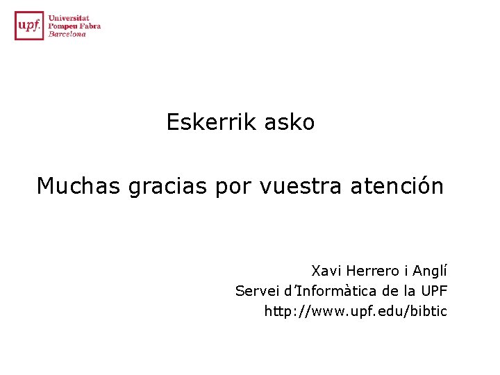 Eskerrik asko Muchas gracias por vuestra atención Xavi Herrero i Anglí Servei d’Informàtica de Eskerrik asko Muchas gracias por vuestra atención Xavi Herrero i Anglí Servei d’Informàtica de