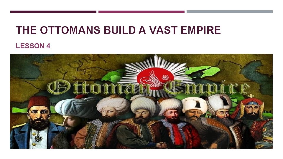 THE OTTOMANS BUILD A VAST EMPIRE LESSON 4 