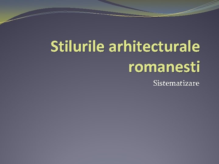 Stilurile arhitecturale romanesti Sistematizare 