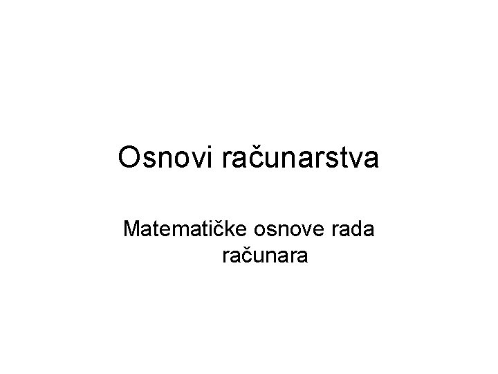 Osnovi računarstva Matematičke osnove rada računara 