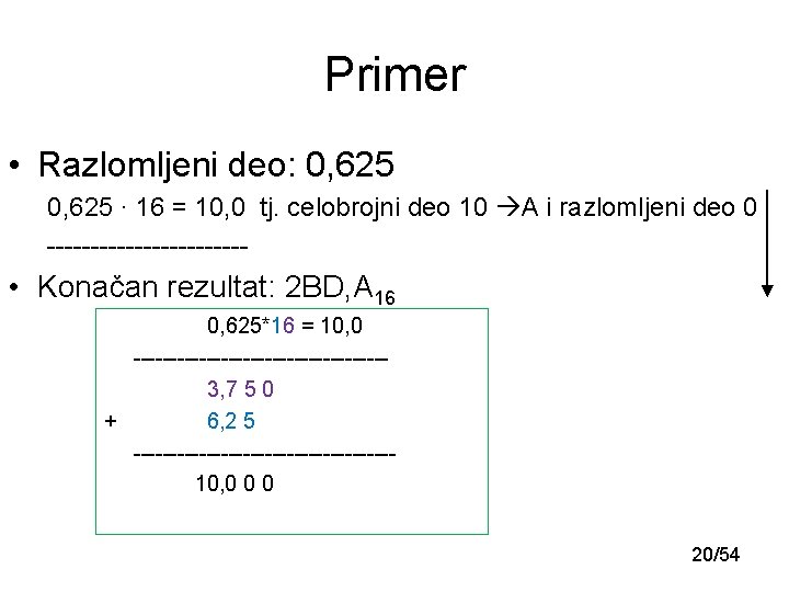 Primer • Razlomljeni deo: 0, 625 ∙ 16 = 10, 0 tj. celobrojni deo Primer • Razlomljeni deo: 0, 625 ∙ 16 = 10, 0 tj. celobrojni deo