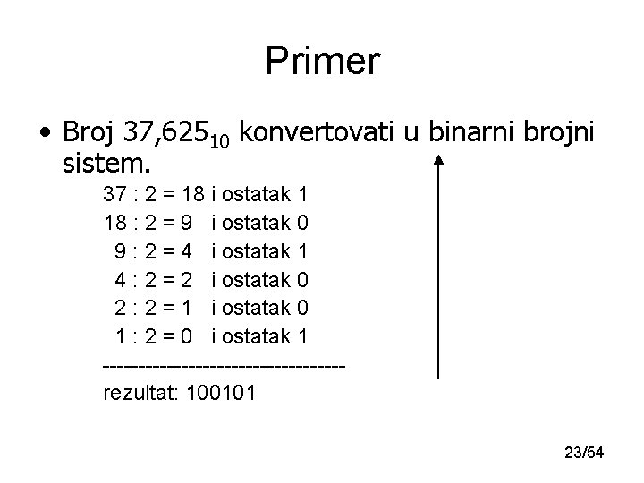 Primer • Broj 37, 62510 konvertovati u binarni brojni sistem. 37 : 2 =