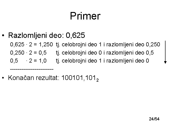 Primer • Razlomljeni deo: 0, 625 ∙ 2 = 1, 250 tj. celobrojni deo