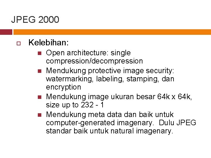 JPEG 2000 Kelebihan: Open architecture: single compression/decompression Mendukung protective image security: watermarking, labeling, stamping,