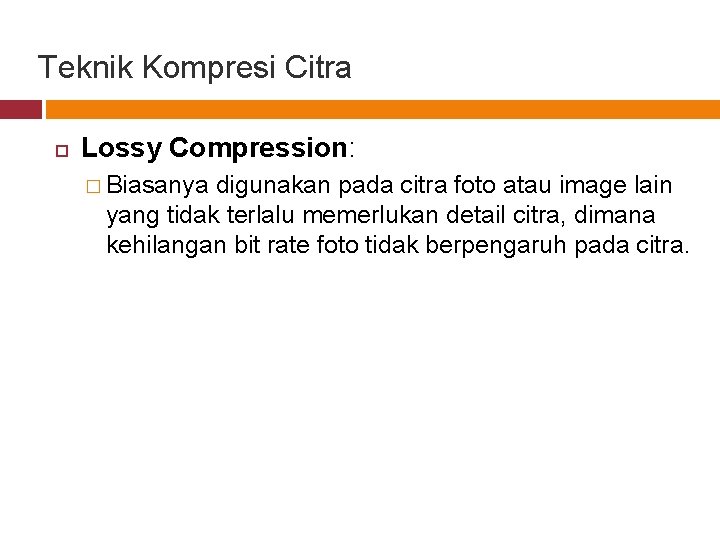 Teknik Kompresi Citra Lossy Compression: � Biasanya digunakan pada citra foto atau image lain