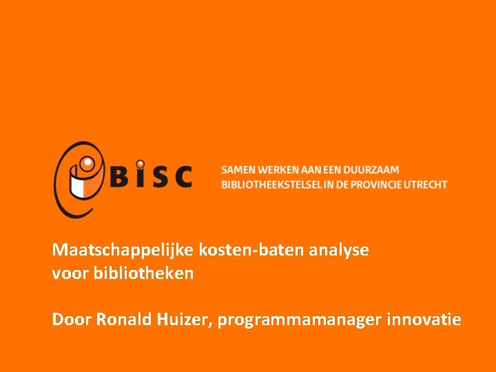 Maatschappelijke kosten-baten analyse voor bibliotheken Door Ronald Huizer, programmamanager innovatie 