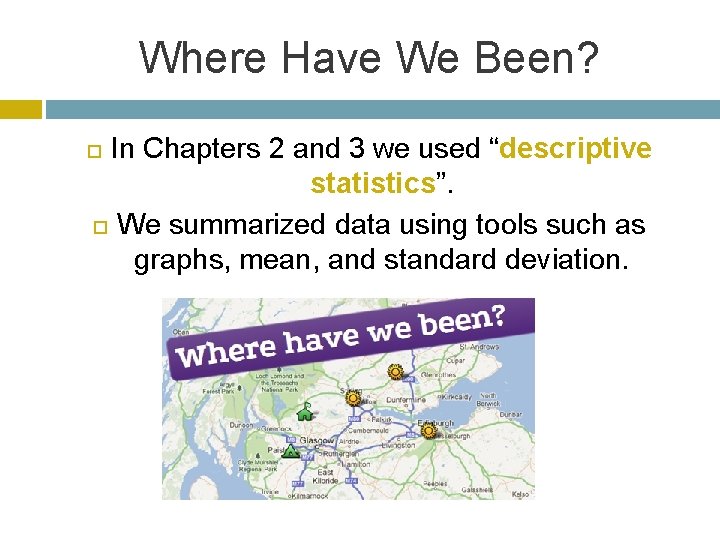 Where Have We Been? In Chapters 2 and 3 we used “descriptive statistics”. We