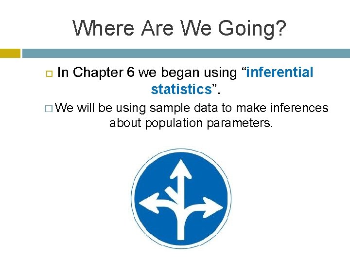 Where Are We Going? In Chapter 6 we began using “inferential statistics”. � We