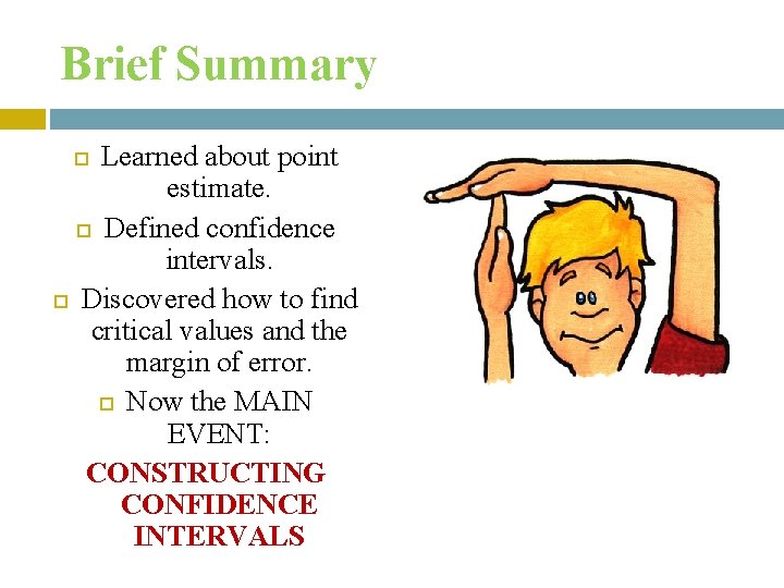 Brief Summary Learned about point estimate. Defined confidence intervals. Discovered how to find critical