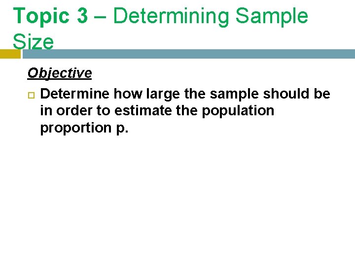 Topic 3 – Determining Sample Size Objective Determine how large the sample should be