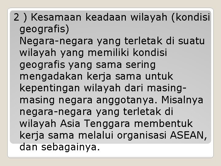 2 ) Kesamaan keadaan wilayah (kondisi geografis) Negara-negara yang terletak di suatu wilayah yang