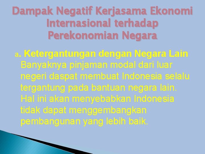 Dampak Negatif Kerjasama Ekonomi Internasional terhadap Perekonomian Negara a. Ketergantungan dengan Negara Lain Banyaknya