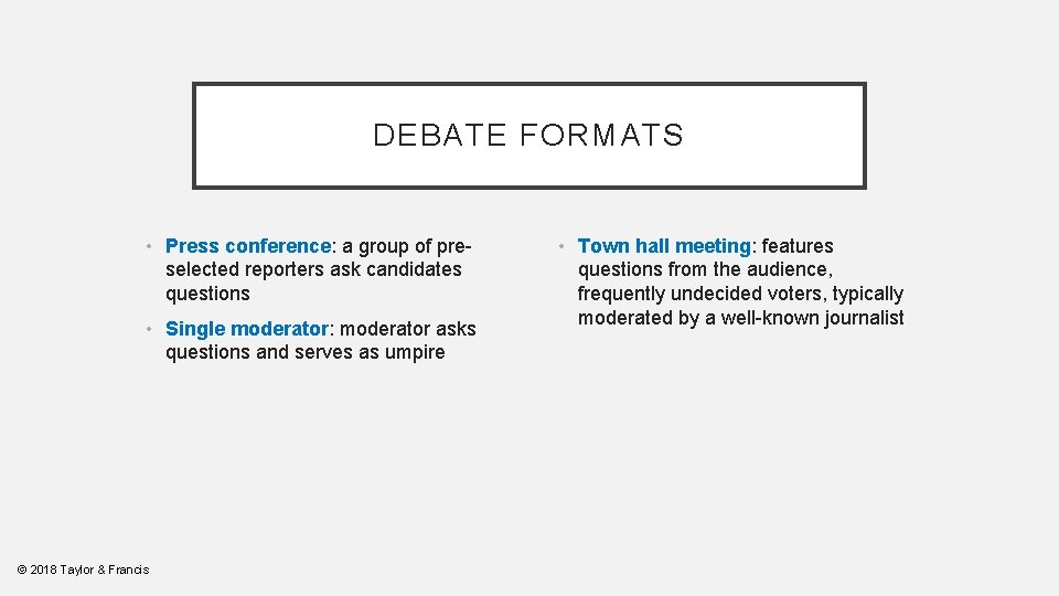 DEBATE FORMATS • Press conference: a group of preselected reporters ask candidates questions •