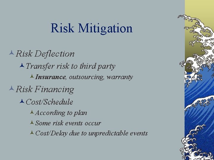 Risk Mitigation ©Risk Deflection ©Transfer risk to third party ©Insurance, outsourcing, warranty ©Risk Financing