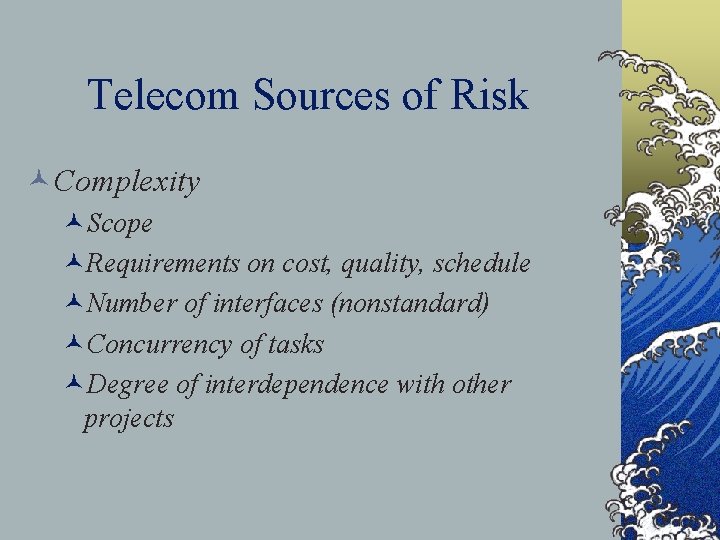 Telecom Sources of Risk ©Complexity ©Scope ©Requirements on cost, quality, schedule ©Number of interfaces