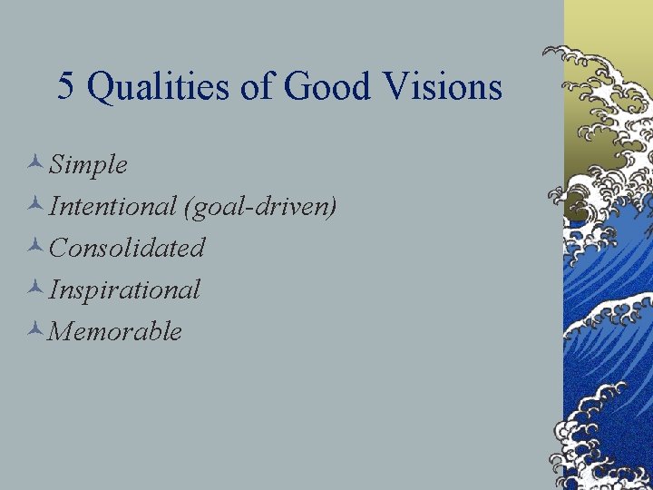 5 Qualities of Good Visions ©Simple ©Intentional (goal-driven) ©Consolidated ©Inspirational ©Memorable 