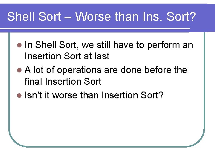 Shell Sort – Worse than Ins. Sort? l In Shell Sort, we still have