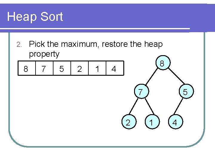 Heap Sort 2. Pick the maximum, restore the heap property 8 8 7 5