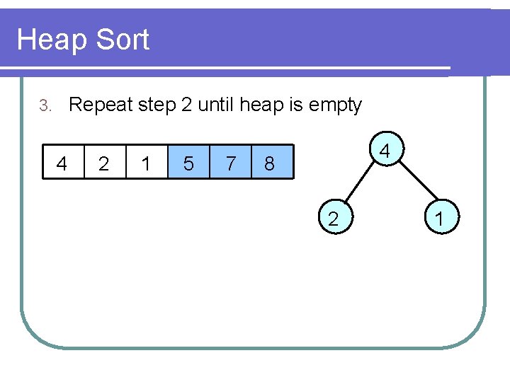 Heap Sort Repeat step 2 until heap is empty 3. 4 2 1 5