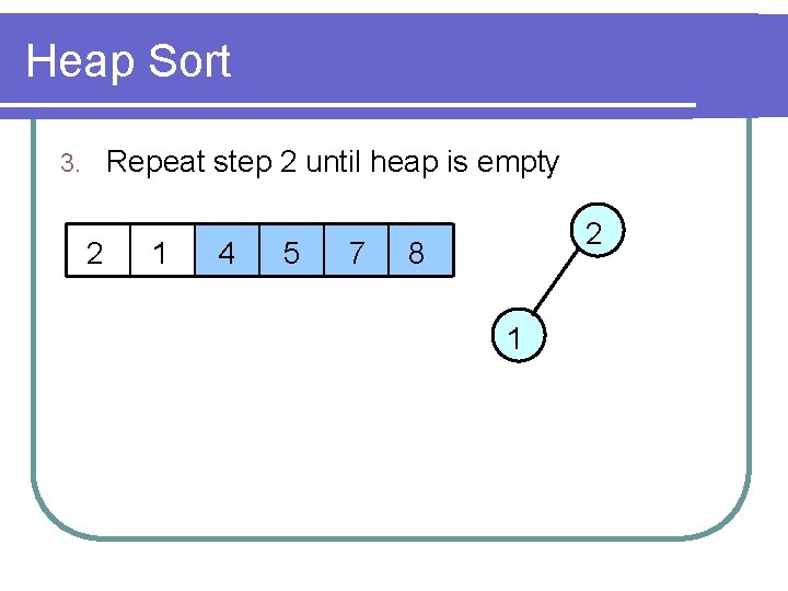 Heap Sort Repeat step 2 until heap is empty 3. 2 1 4 5