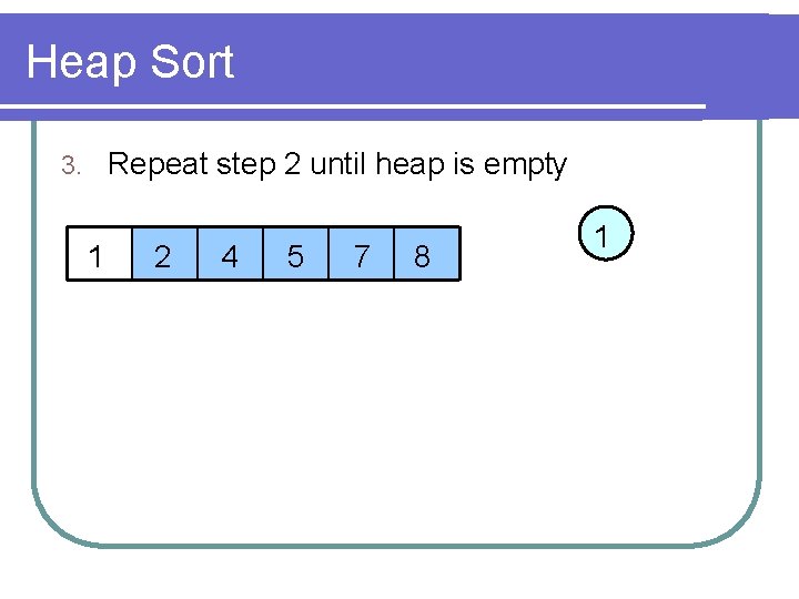 Heap Sort Repeat step 2 until heap is empty 3. 1 2 4 5