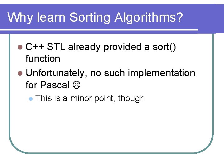 Why learn Sorting Algorithms? l C++ STL already provided a sort() function l Unfortunately,