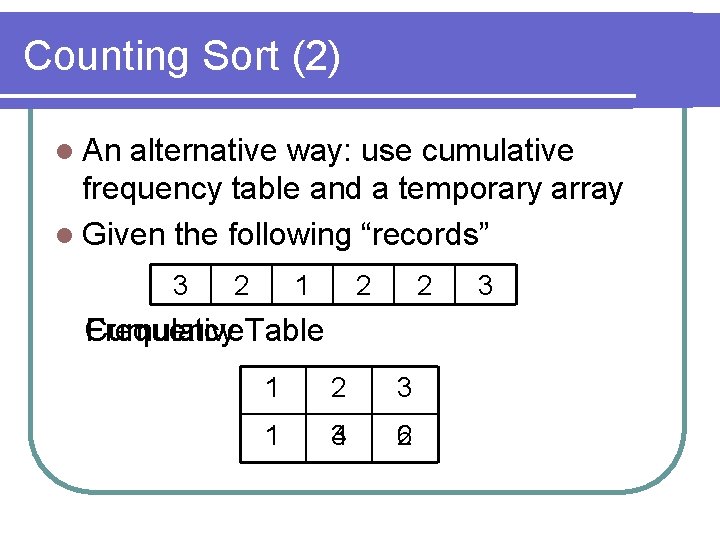 Counting Sort (2) l An alternative way: use cumulative frequency table and a temporary