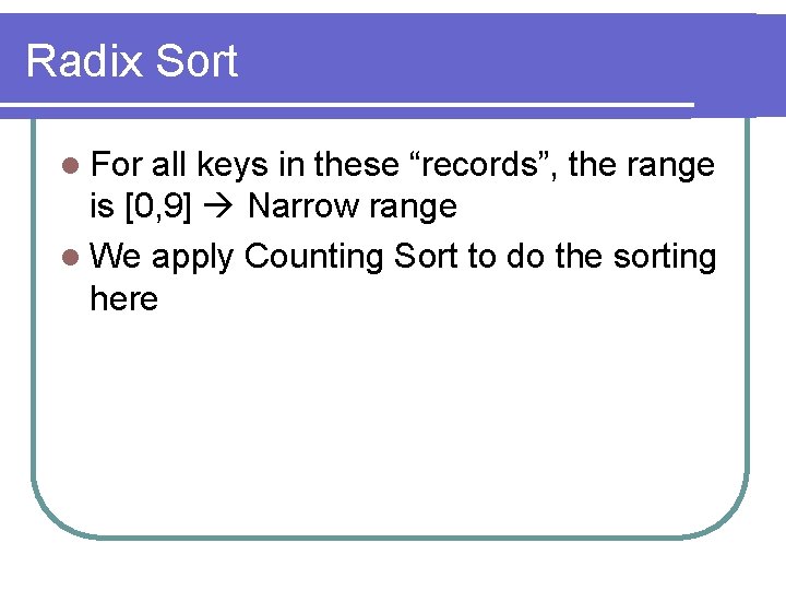 Radix Sort l For all keys in these “records”, the range is [0, 9]