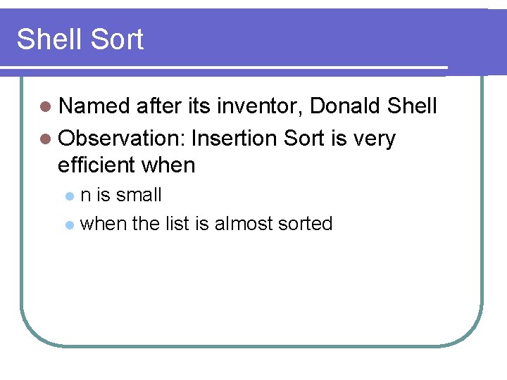 Shell Sort l Named after its inventor, Donald Shell l Observation: Insertion Sort is