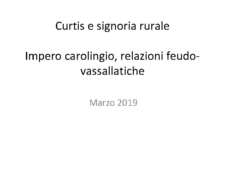 Curtis e signoria rurale Impero carolingio, relazioni feudo vassallatiche Marzo 2019 