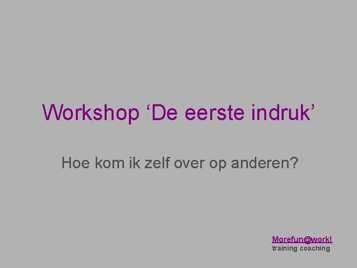 Workshop ‘De eerste indruk’ Hoe kom ik zelf over op anderen? Morefun@work! training coaching