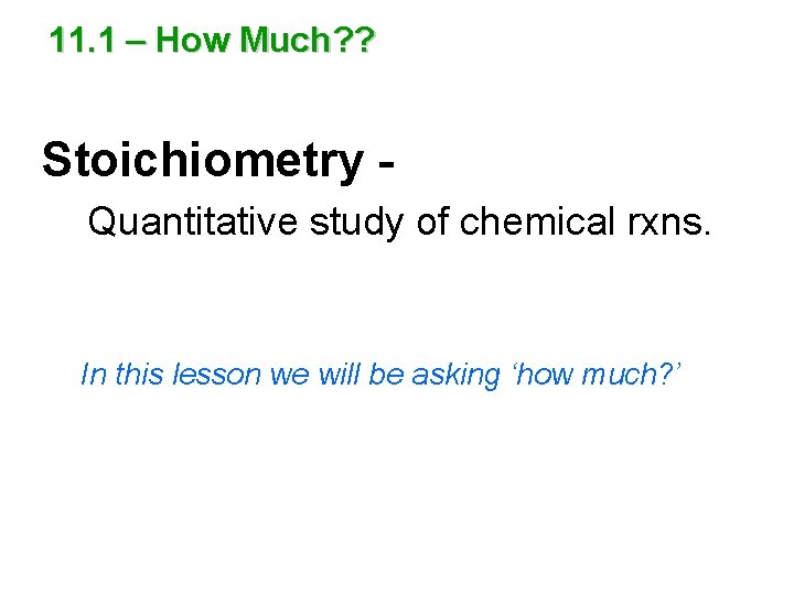 11. 1 – How Much? ? Stoichiometry Quantitative study of chemical rxns. In this