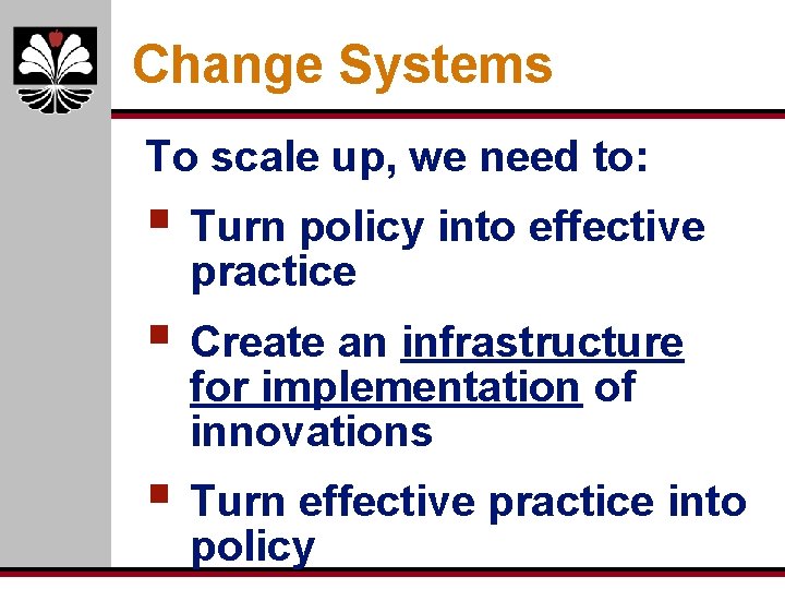 Change Systems To scale up, we need to: § Turn policy into effective practice Change Systems To scale up, we need to: § Turn policy into effective practice