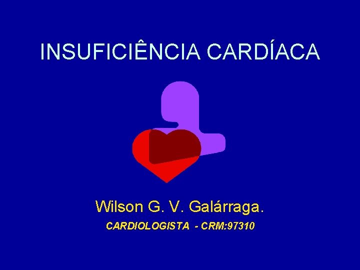 INSUFICIÊNCIA CARDÍACA Wilson G. V. Galárraga. CARDIOLOGISTA - CRM: 97310 