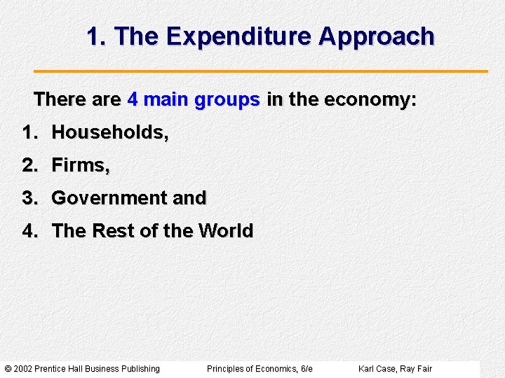1. The Expenditure Approach There are 4 main groups in the economy: 1. Households, 1. The Expenditure Approach There are 4 main groups in the economy: 1. Households,