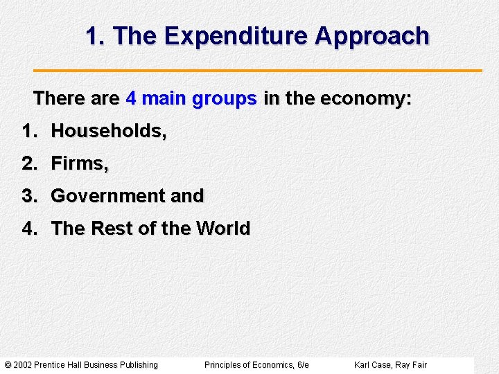 1. The Expenditure Approach There are 4 main groups in the economy: 1. Households,
