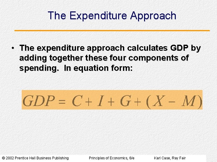 The Expenditure Approach • The expenditure approach calculates GDP by adding together these four