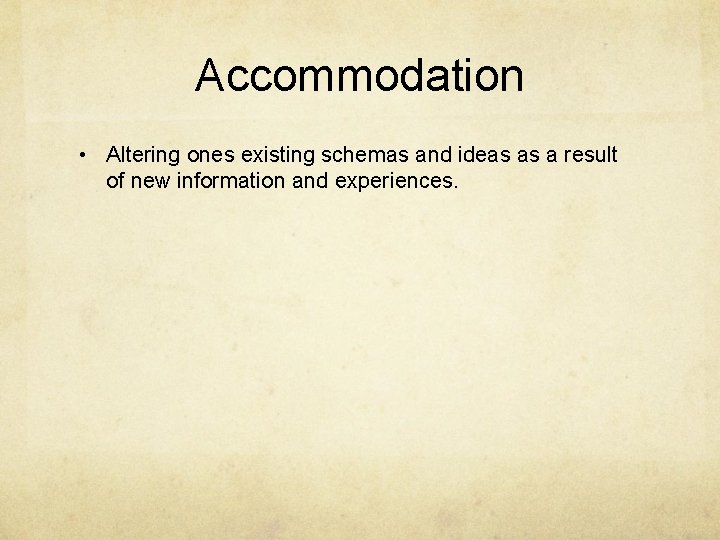 Accommodation • Altering ones existing schemas and ideas as a result of new information