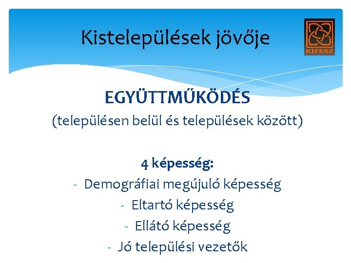 Kistelepülések jövője EGYÜTTMŰKÖDÉS (településen belül és települések között) 4 képesség: - Demográfiai megújuló képesség