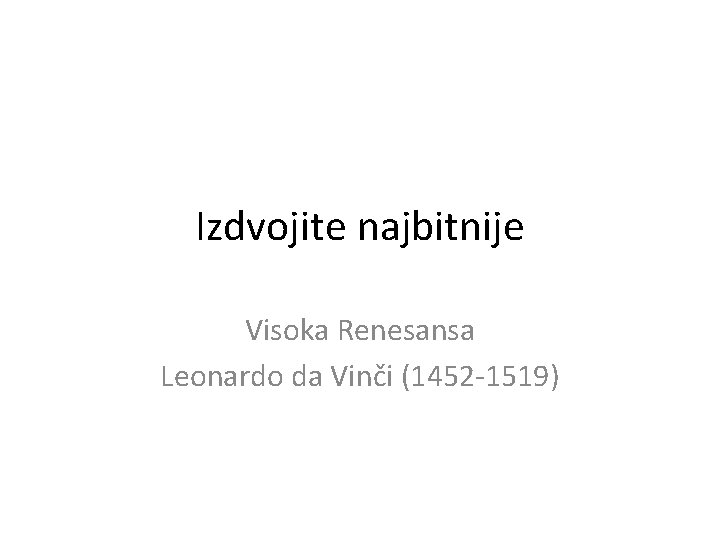 Izdvojite najbitnije Visoka Renesansa Leonardo da Vinči (1452 -1519) 